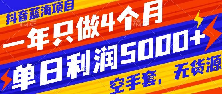 抖音蓝海项目，一年只做4个月，空手套，无货源，单日利润5000+网创吧-网创项目资源站-副业项目-创业项目-搞钱项目八百网赚