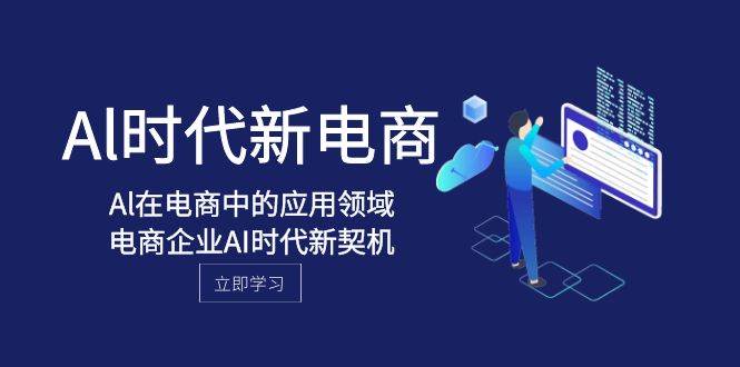 Al-时代新电商，Al在电商中的应用领域，电商企业AI时代新契机网创吧-网创项目资源站-副业项目-创业项目-搞钱项目八百网赚