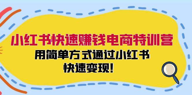 小红书快速赚钱电商特训营：用简单方式通过小红书快速变现！网创吧-网创项目资源站-副业项目-创业项目-搞钱项目八百网赚