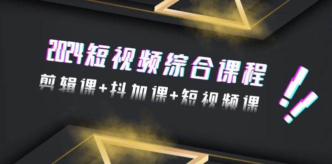 2024短视频综合课程，剪辑课+抖加课+短视频课（48节）网创吧-网创项目资源站-副业项目-创业项目-搞钱项目八百网赚