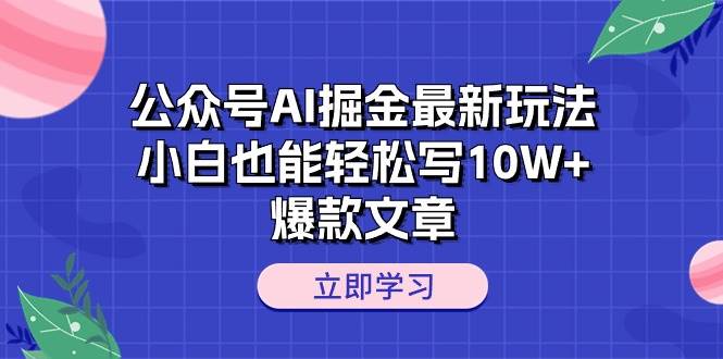 公众号AI掘金最新玩法，小白也能轻松写10W+爆款文章网创吧-网创项目资源站-副业项目-创业项目-搞钱项目八百网赚