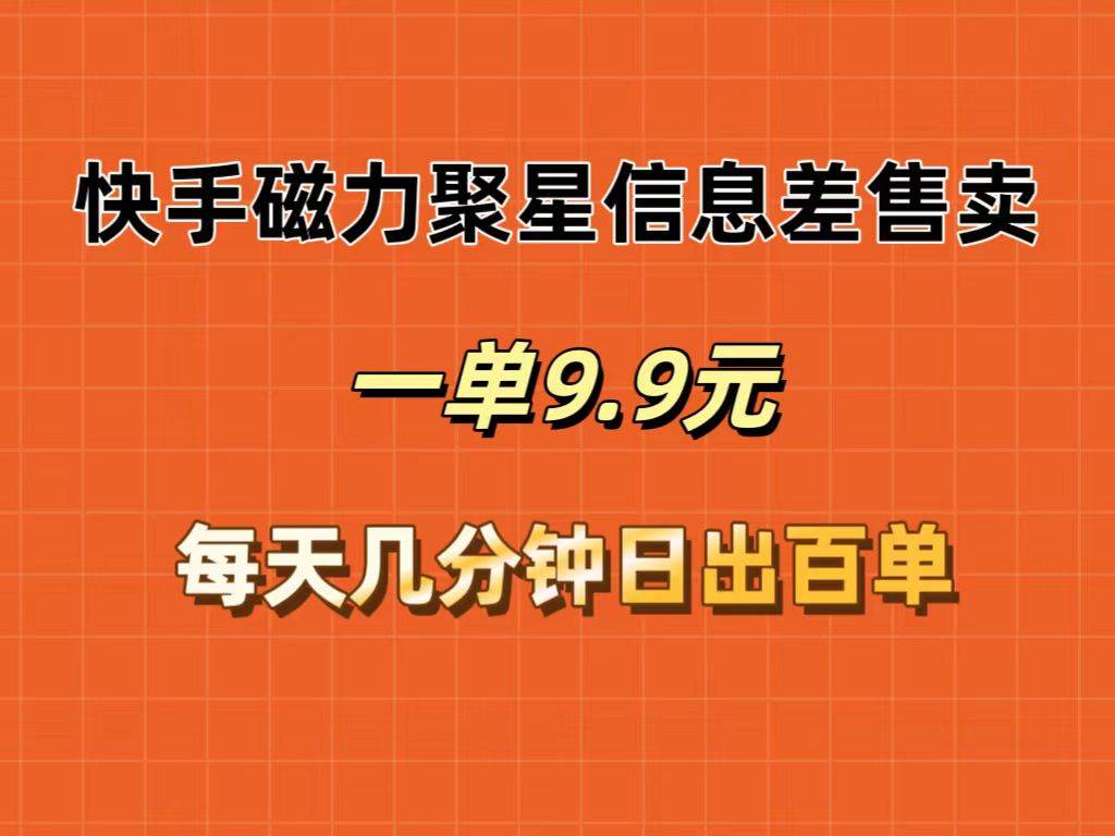 快手磁力聚星信息差售卖，一单9.9.每天几分钟，日出百单网创吧-网创项目资源站-副业项目-创业项目-搞钱项目八百网赚