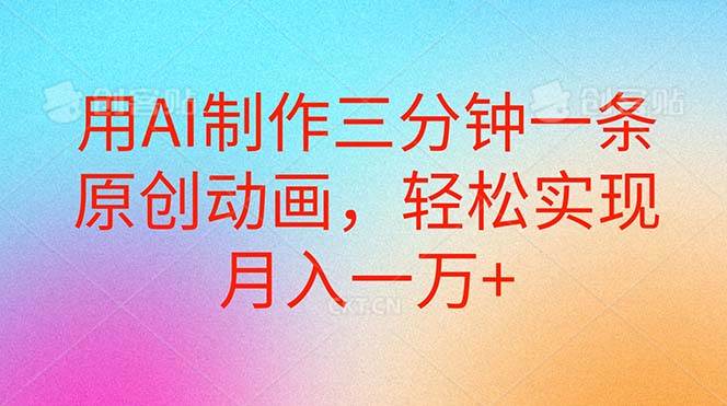 用AI制作三分钟一条原创动画，轻松实现月入一万+网创吧-网创项目资源站-副业项目-创业项目-搞钱项目八百网赚