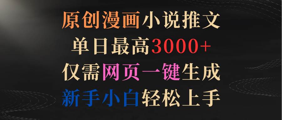 原创漫画小说推文，单日最高3000+仅需网页一键生成 新手轻松上手网创吧-网创项目资源站-副业项目-创业项目-搞钱项目八百网赚