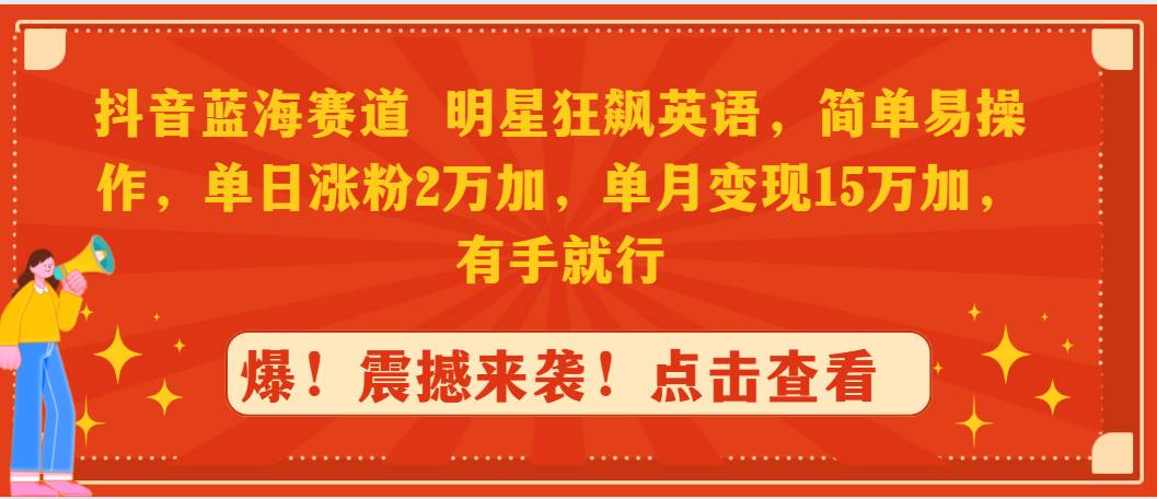 抖音蓝海赛道，明星狂飙英语，简单易操作，单日涨粉2万加，单月变现15万…网创吧-网创项目资源站-副业项目-创业项目-搞钱项目八百网赚