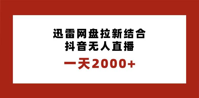 一天2000+迅雷网盘拉新结合抖音无人直播，独创玩法保姆级教学网创吧-网创项目资源站-副业项目-创业项目-搞钱项目八百网赚