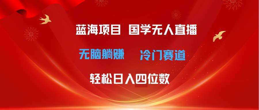 超级蓝海项目 国学无人直播日入四位数 无脑躺赚冷门赛道 最新玩法网创吧-网创项目资源站-副业项目-创业项目-搞钱项目八百网赚