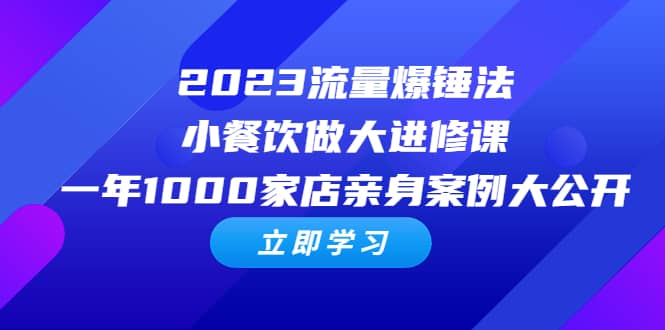 2023流量 爆锤法，小餐饮做大进修课，一年1000家店亲身案例大公开网创吧-网创项目资源站-副业项目-创业项目-搞钱项目八百网赚