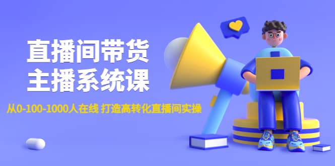 直播间带货主播系统课：从0-100-1000人在线 打造高转化直播间实操网创吧-网创项目资源站-副业项目-创业项目-搞钱项目八百网赚