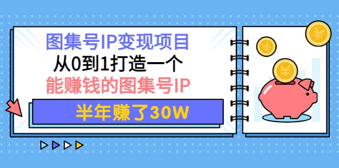图集号IP变现项目：从0到1打造一个能赚钱的图集号IP网创吧-网创项目资源站-副业项目-创业项目-搞钱项目八百网赚