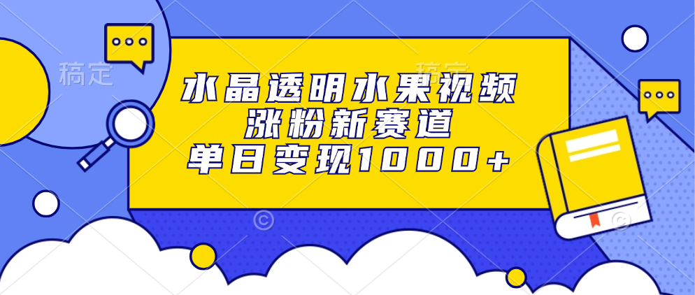 水晶透明水果视频，涨粉新赛道，单日变现1000+网创吧-网创项目资源站-副业项目-创业项目-搞钱项目八百网赚
