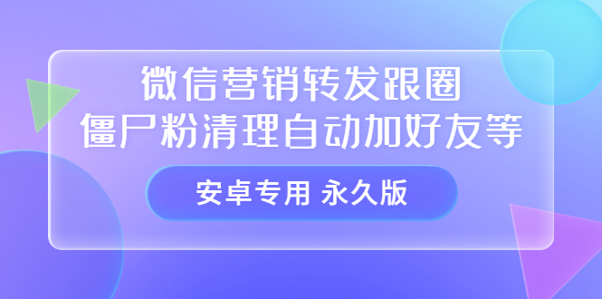 【安卓专用】微信营销转发跟圈僵尸粉清理自动加好友等【永久版】网创吧-网创项目资源站-副业项目-创业项目-搞钱项目八百网赚