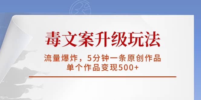 毒文案升级玩法，流量爆炸，5分钟一条原创作品，单个作品变现500+网创吧-网创项目资源站-副业项目-创业项目-搞钱项目八百网赚