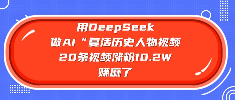用DeepSeek做AI“复活历史人物”视频，20条视频涨粉10.2W，赚麻了网创吧-网创项目资源站-副业项目-创业项目-搞钱项目八百网赚