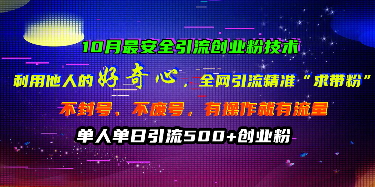 10月最安全引流创业粉技术，利用他人的好奇心，全网引流精准“求带粉”，不封号、不废号，有操作就有流量，单人单日引流500+创业粉网创吧-网创项目资源站-副业项目-创业项目-搞钱项目八百网赚