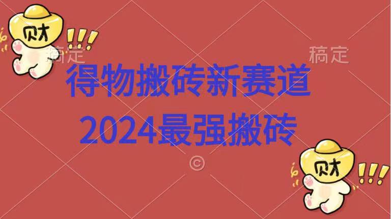 得物搬砖新赛道.2024最强搬砖网创吧-网创项目资源站-副业项目-创业项目-搞钱项目八百网赚