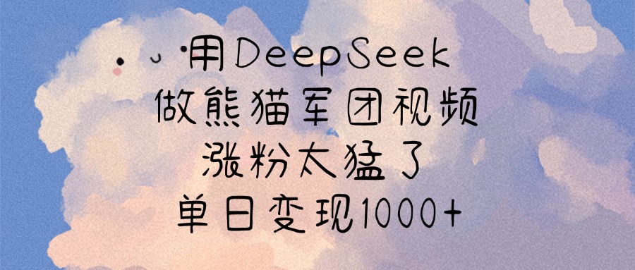 用DeepSeek做熊猫军团视频，涨粉太猛了，单日变现1000+网创吧-网创项目资源站-副业项目-创业项目-搞钱项目八百网赚