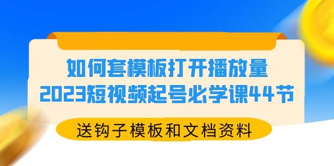 如何套模板打开播放量，2023短视频起号必学课44节（送钩子模板和文档资料）网创吧-网创项目资源站-副业项目-创业项目-搞钱项目八百网赚