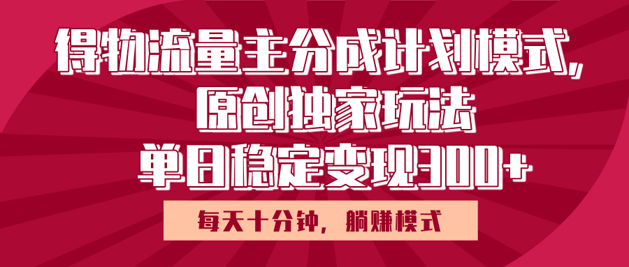 得物流量主原创独家玩法，每天操作十分钟，无脑躺赚，单日稳定变现多张网创吧-网创项目资源站-副业项目-创业项目-搞钱项目八百网赚