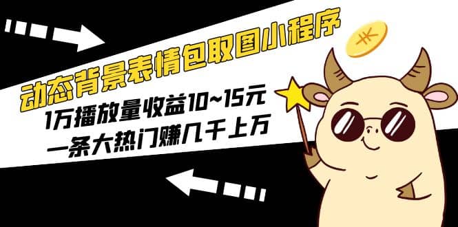 动态背景表情包取图小程序，1万播放量收益10~15元网创吧-网创项目资源站-副业项目-创业项目-搞钱项目八百网赚