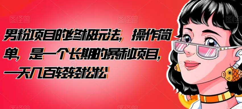 男粉项目的终极玩法，操作简单，是一个长期的暴利项目，一天几百轻轻松松【揭秘】网创吧-网创项目资源站-副业项目-创业项目-搞钱项目八百网赚