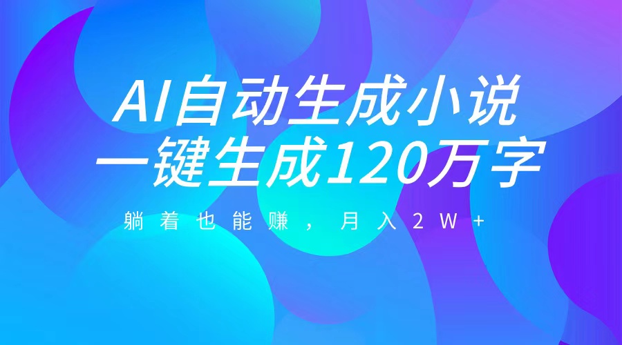 AI自动写小说，一键生成120万字，躺着也能赚，月入2W+网创吧-网创项目资源站-副业项目-创业项目-搞钱项目八百网赚