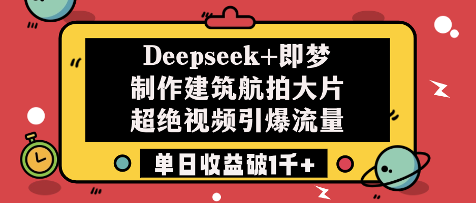 Deepseek+即梦制作建筑航拍大片，超绝视频引爆流量，单日收益破1千+网创吧-网创项目资源站-副业项目-创业项目-搞钱项目八百网赚