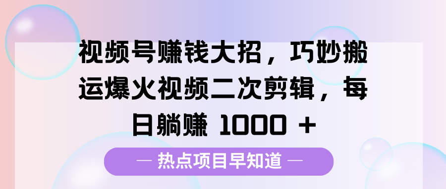 视频号赚钱大招，巧妙搬运爆火视频二次剪辑，每日躺赚 1000 +网创吧-网创项目资源站-副业项目-创业项目-搞钱项目八百网赚
