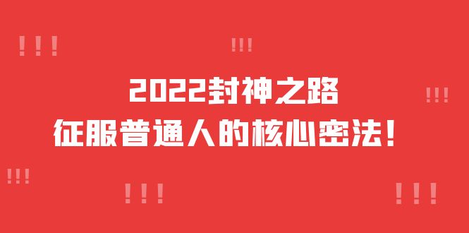 2022封神之路-征服普通人的核心密法，全面打通认知-价值6977元网创吧-网创项目资源站-副业项目-创业项目-搞钱项目八百网赚