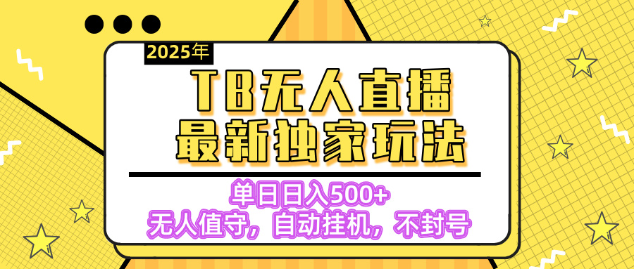 【独家】2025年TB无人直播最新玩法，单日日入500+，无人值守，自动挂机，不封号独家玩法网创吧-网创项目资源站-副业项目-创业项目-搞钱项目八百网赚