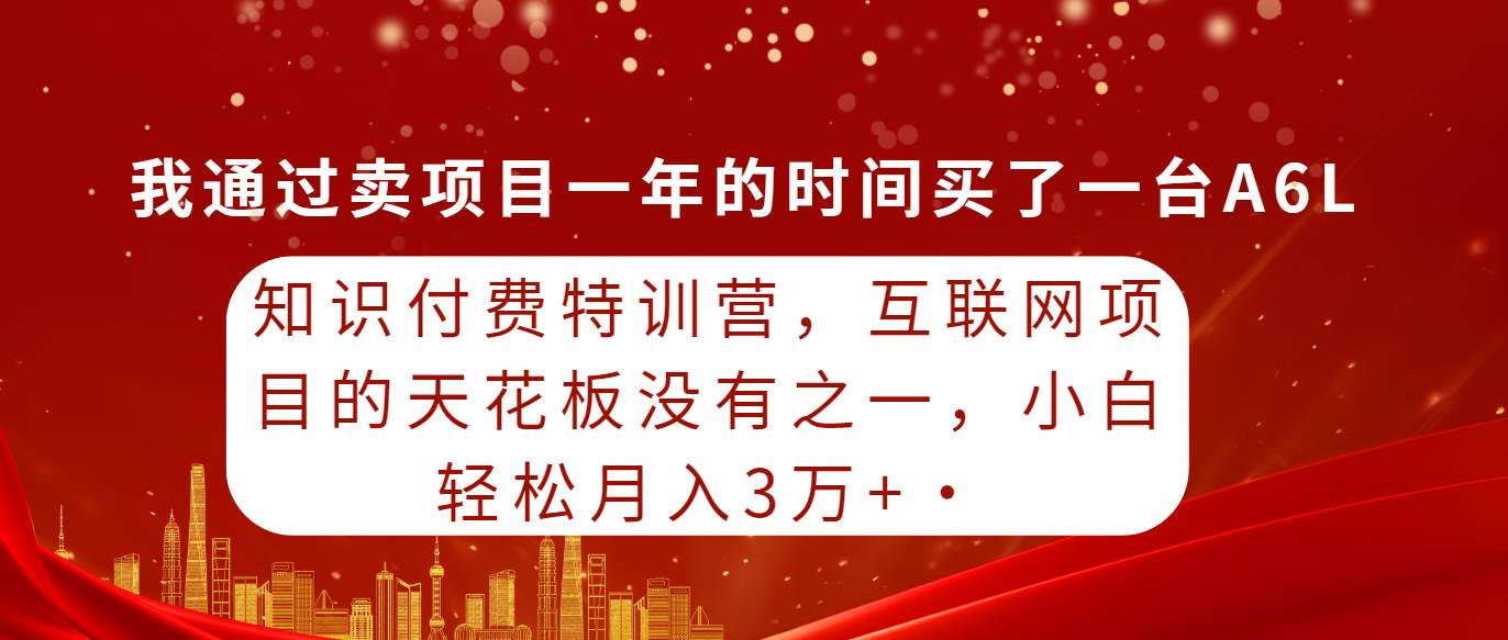 知识付费特训营，互联网项目的天花板，没有之一，小白轻轻松松月入三万+网创吧-网创项目资源站-副业项目-创业项目-搞钱项目八百网赚