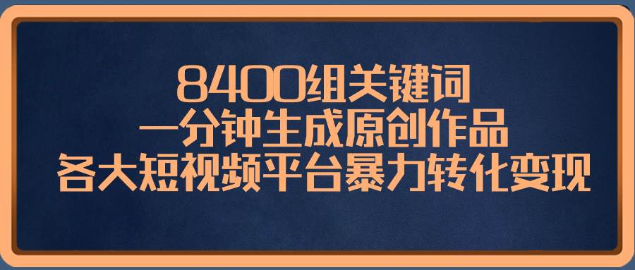 8400组关键词，一分钟生成原创作品，各大短视频平台暴力转化变现网创吧-网创项目资源站-副业项目-创业项目-搞钱项目八百网赚