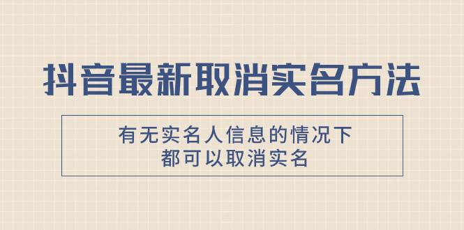 抖音最新取消实名方法，有无实名人信息的情况下都可以取消实名，自测网创吧-网创项目资源站-副业项目-创业项目-搞钱项目八百网赚