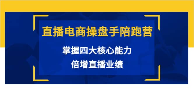 直播电商操盘手陪跑营：掌握四大核心能力，倍增直播业绩（价值980）网创吧-网创项目资源站-副业项目-创业项目-搞钱项目八百网赚