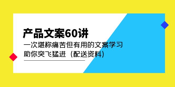 产品文案60讲：一次堪称痛苦但有用的文案学习 助你突飞猛进（配送资料）网创吧-网创项目资源站-副业项目-创业项目-搞钱项目八百网赚