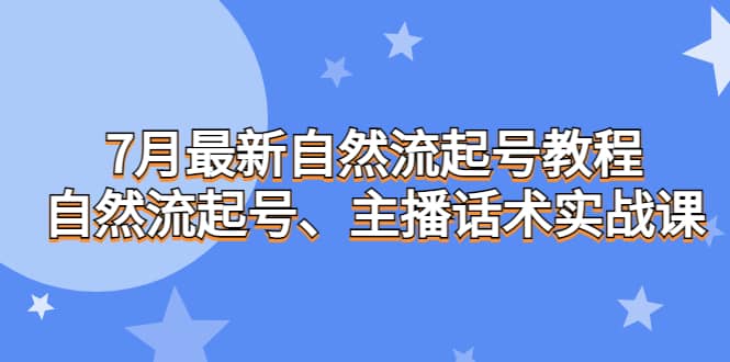 7月最新自然流起号教程，自然流起号、主播话术实战课网创吧-网创项目资源站-副业项目-创业项目-搞钱项目八百网赚
