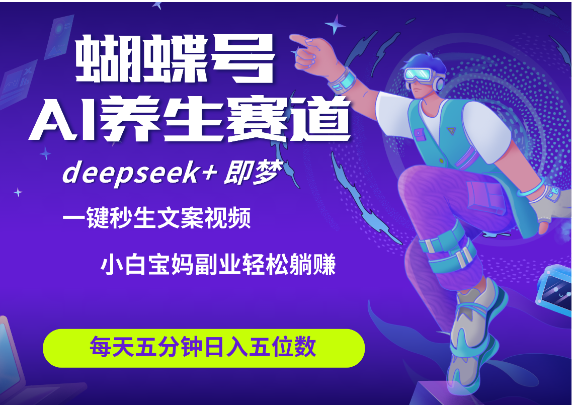 蝴蝶号大健康养生赛道+deepseek AI快速产出爆款视频   起号快  带货超级猛 每天仅需五分钟 变现路子太广了 日入五位数 小白 宝妈 上班族副业 轻松躺赚网创吧-网创项目资源站-副业项目-创业项目-搞钱项目八百网赚