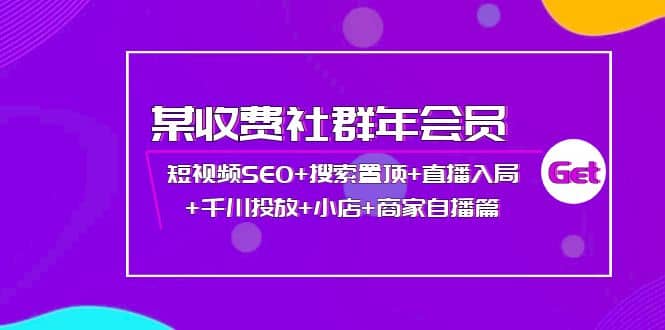 某收费社群年会员：短视频SEO+搜索置顶+直播入局+千川投放+小店+商家自播篇网创吧-网创项目资源站-副业项目-创业项目-搞钱项目八百网赚