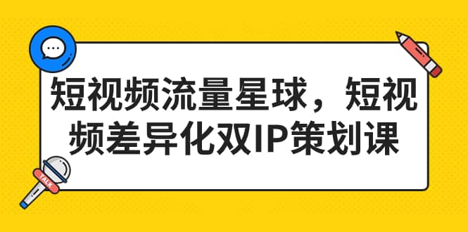 短视频流量星球，短视频差异化双IP策划课（2023新版）网创吧-网创项目资源站-副业项目-创业项目-搞钱项目八百网赚