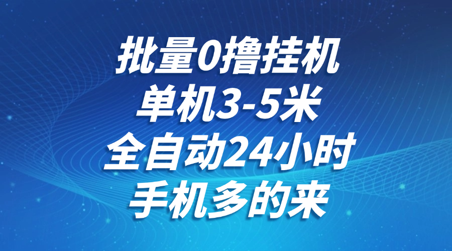 批量0撸全自动挂机，单机3-5米，全自动24小时，手机多的来，不养鸡，无风控，无网络限制网创吧-网创项目资源站-副业项目-创业项目-搞钱项目八百网赚