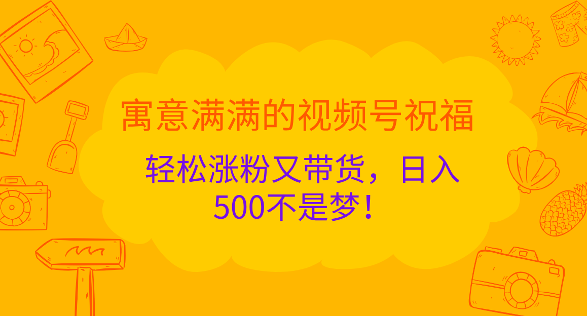 寓意满满的 视频号祝福，轻松涨粉又带货，日入500不是梦！网创吧-网创项目资源站-副业项目-创业项目-搞钱项目八百网赚