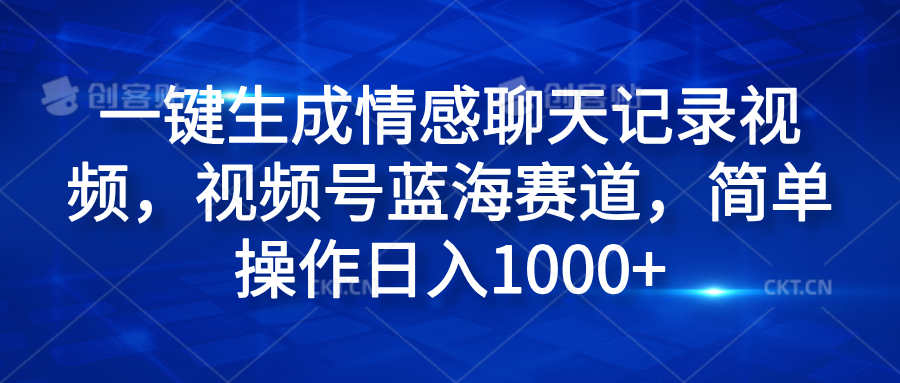 一键生成情感聊天记录视频，视频号蓝海赛道，简单操作日入1000+网创吧-网创项目资源站-副业项目-创业项目-搞钱项目八百网赚