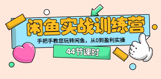 闲鱼实战训练营：手把手教您玩转闲鱼，从0到盈利实操（44节课时）网创吧-网创项目资源站-副业项目-创业项目-搞钱项目八百网赚