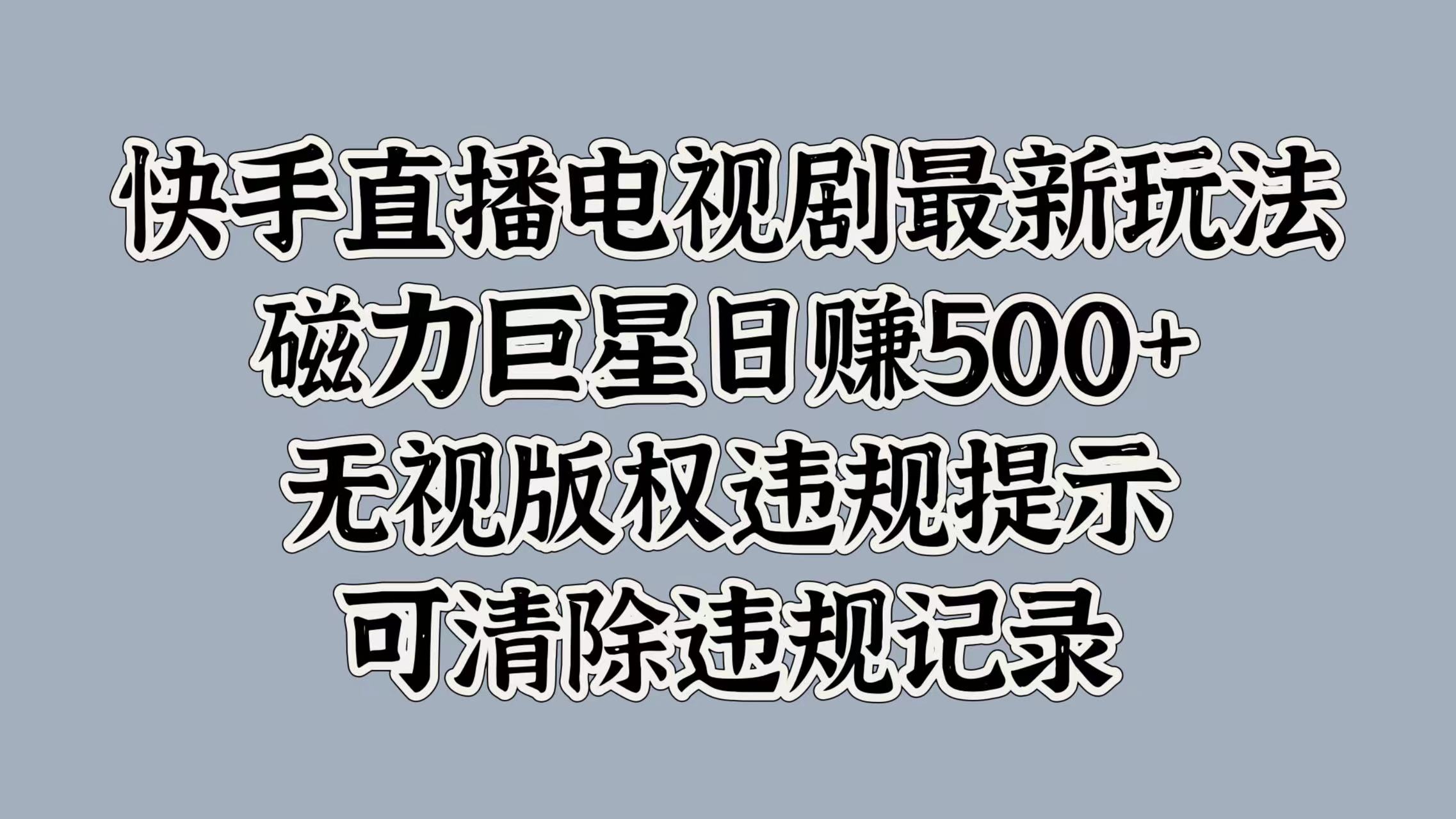 快手直播电视剧最新玩法，磁力巨星日赚500+，无视版权违规提示，可清除违规记录网创吧-网创项目资源站-副业项目-创业项目-搞钱项目八百网赚