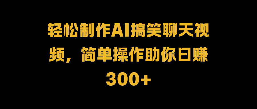 轻松制作AI搞笑聊天视频，简单操作助你日赚300+网创吧-网创项目资源站-副业项目-创业项目-搞钱项目八百网赚