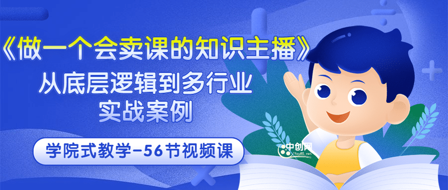 《做一个会卖课的知识主播》从底层逻辑到多行业实战案例 学院式教学-56节课网创吧-网创项目资源站-副业项目-创业项目-搞钱项目八百网赚