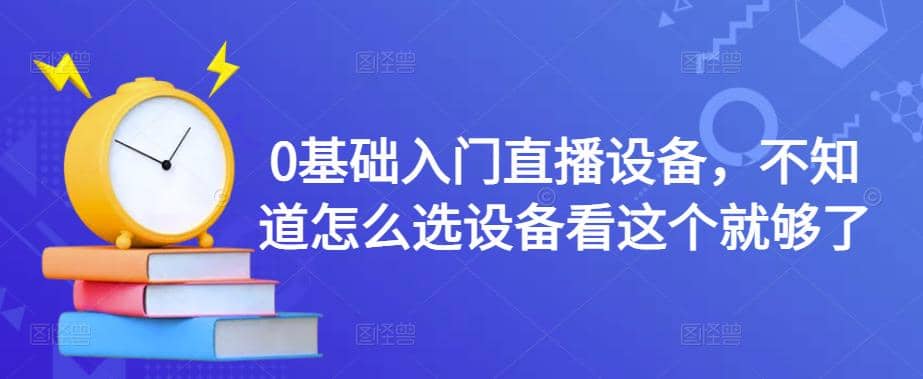 0基础入门直播设备，不知道怎么选设备看这个就够了网创吧-网创项目资源站-副业项目-创业项目-搞钱项目八百网赚