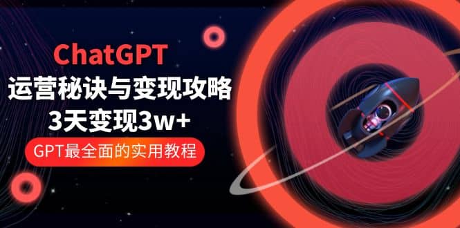 ChatGPT运营-秘诀与变现攻略：3天变现1w+ GPT最全面的实用教程（100节课）网创吧-网创项目资源站-副业项目-创业项目-搞钱项目八百网赚