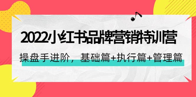 2022小红书品牌营销特训营：操盘手进阶，基础篇+执行篇+管理篇（42节）网创吧-网创项目资源站-副业项目-创业项目-搞钱项目八百网赚
