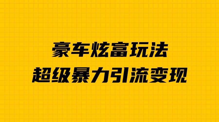 豪车炫富独家玩法，暴力引流多重变现，手把手教学网创吧-网创项目资源站-副业项目-创业项目-搞钱项目八百网赚